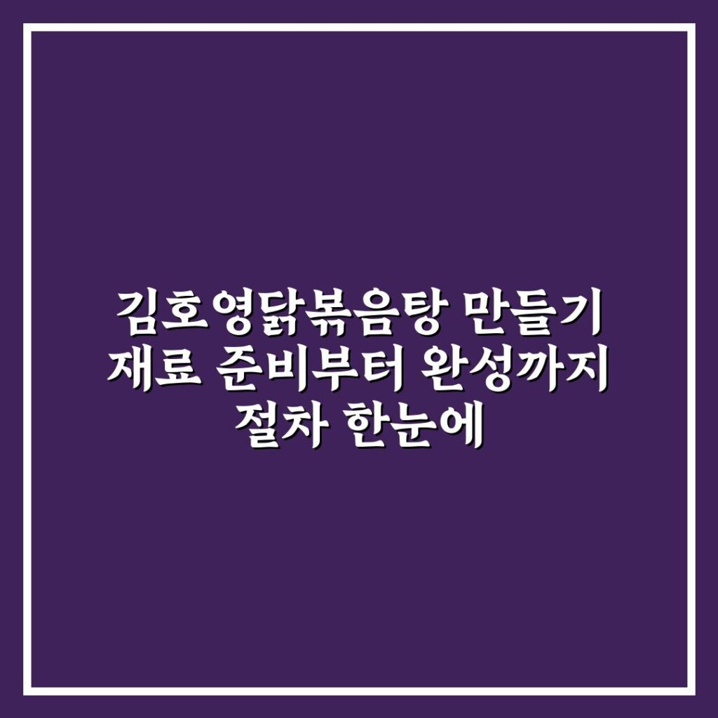 김호영닭볶음탕 만들기 재료 준비부터 완성까지 절차 한눈에