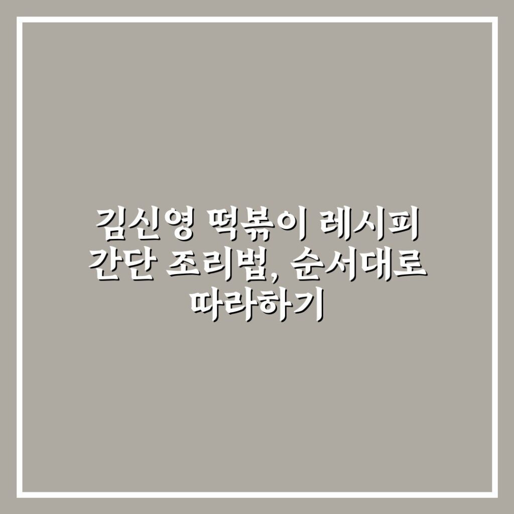 김신영 떡볶이 레시피 간단 조리법, 순서대로 따라하기
