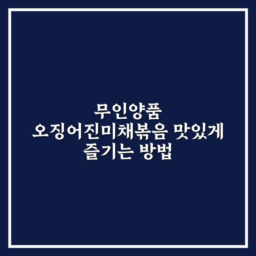 무인양품 오징어진미채볶음 맛있게 즐기는 방법