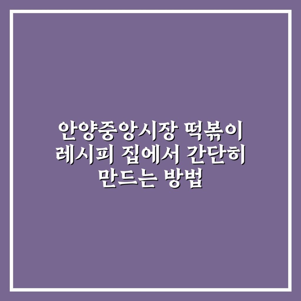 안양중앙시장 떡볶이 레시피 집에서 간단히 만드는 방법