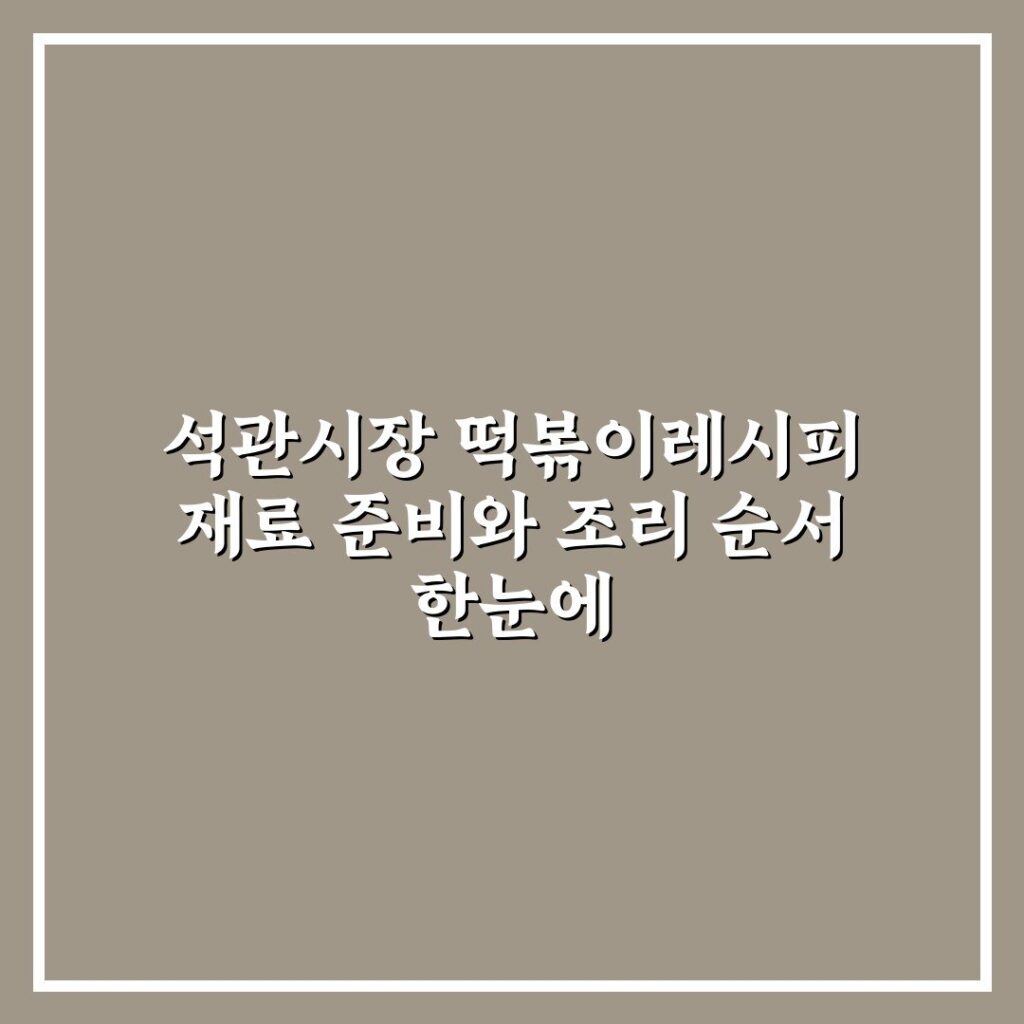 석관시장 떡볶이레시피 재료 준비와 조리 순서 한눈에