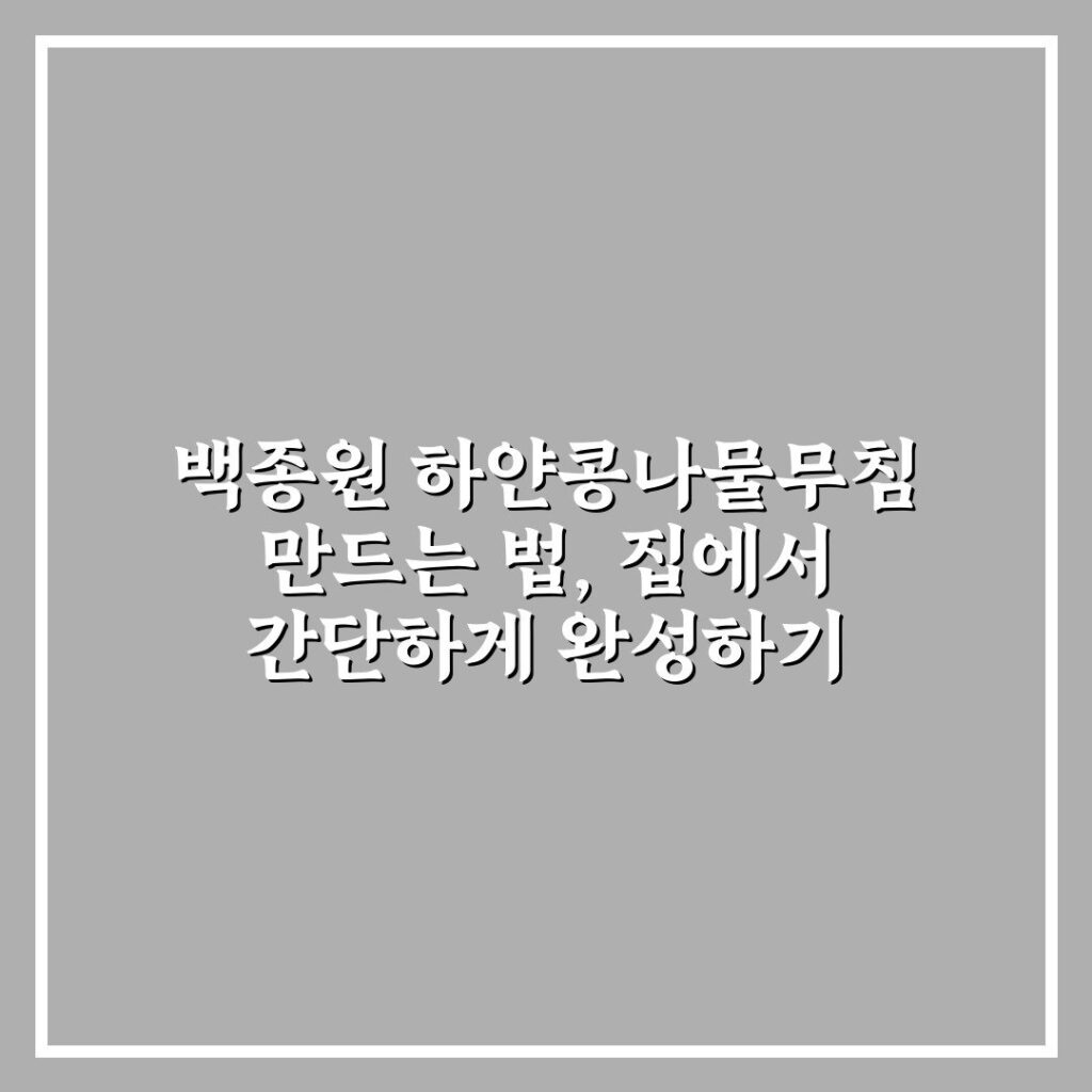 백종원 하얀콩나물무침 만드는 법, 집에서 간단하게 완성하기